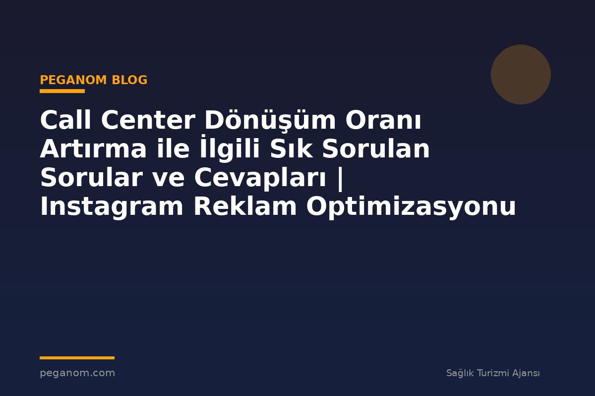 Call Center Dönüşüm Oranı Artırma ile İlgili Sık Sorulan Sorular ve Cevapları | Instagram Reklam Optimizasyonu