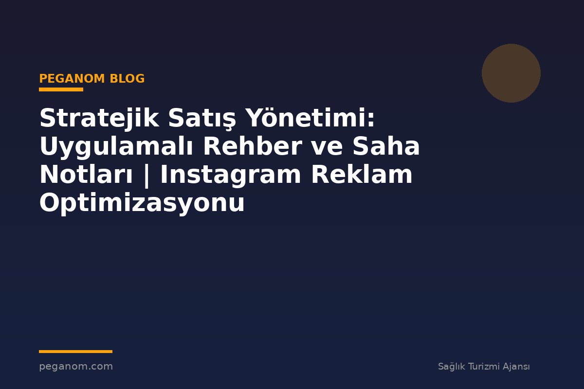 Stratejik Satış Yönetimi: Uygulamalı Rehber ve Saha Notları | Instagram Reklam Optimizasyonu