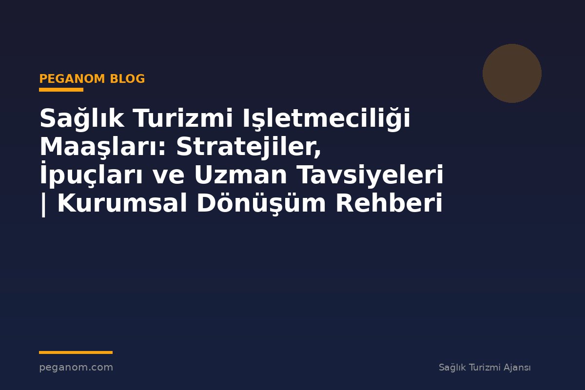 Sağlık Turizmi Işletmeciliği Maaşları: Stratejiler, İpuçları ve Uzman Tavsiyeleri | Kurumsal Dönüşüm Rehberi