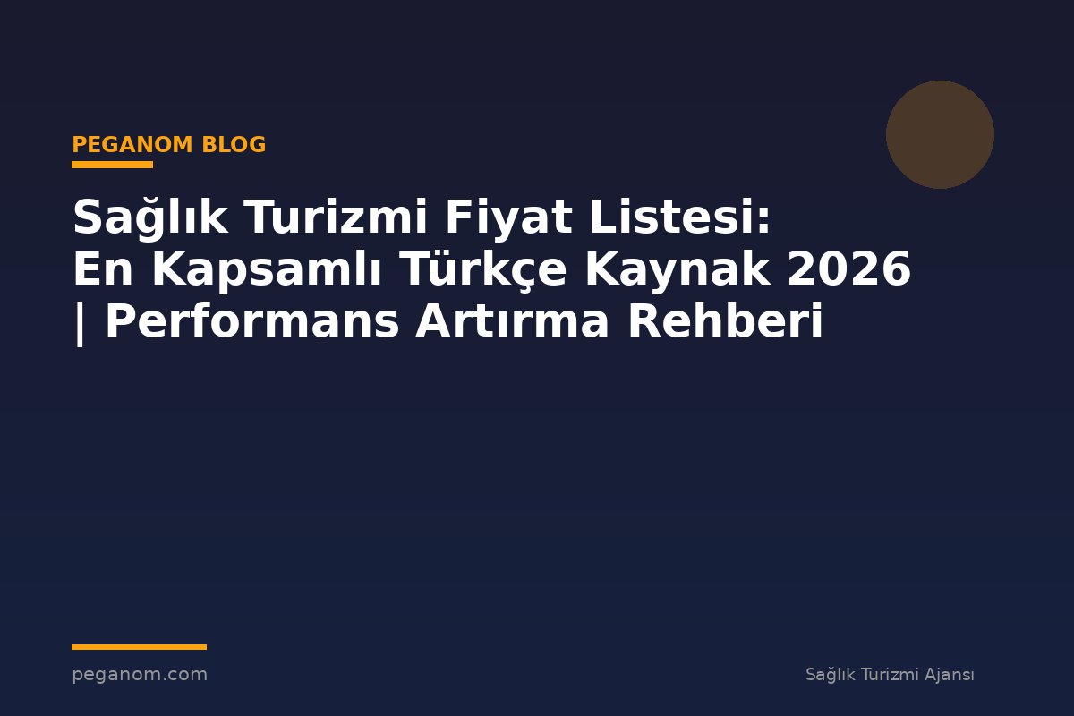 Sağlık Turizmi Fiyat Listesi: En Kapsamlı Türkçe Kaynak 2026 | Performans Artırma Rehberi
