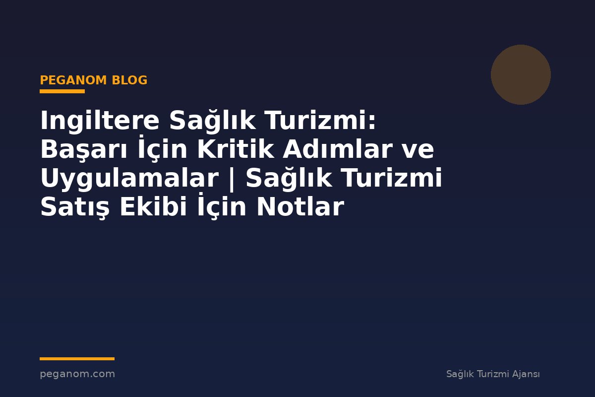 Ingiltere Sağlık Turizmi: Başarı İçin Kritik Adımlar ve Uygulamalar | Sağlık Turizmi Satış Ekibi İçin Notlar