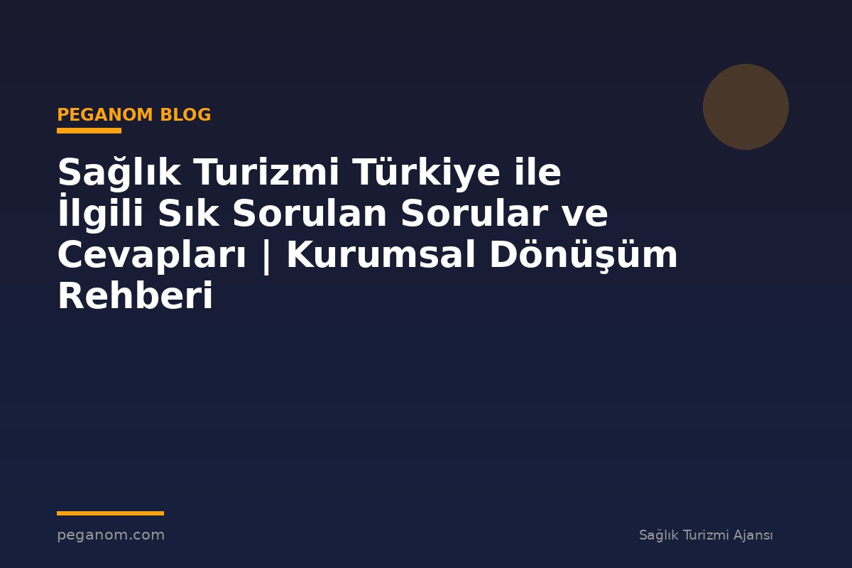 Sağlık Turizmi Türkiye ile İlgili Sık Sorulan Sorular ve Cevapları | Kurumsal Dönüşüm Rehberi
