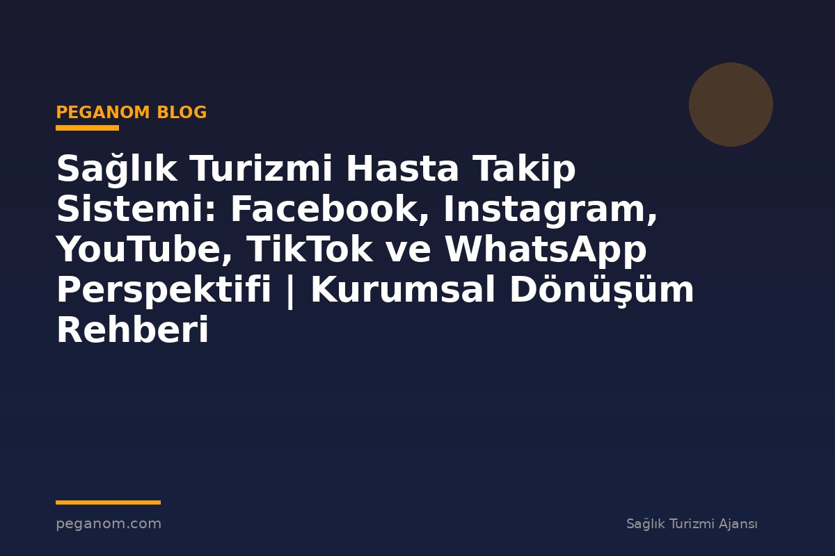 Sağlık Turizmi Hasta Takip Sistemi: Facebook, Instagram, YouTube, TikTok ve WhatsApp Perspektifi | Kurumsal Dönüşüm Rehberi