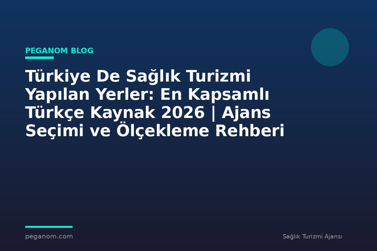 Türkiye De Sağlık Turizmi Yapılan Yerler: En Kapsamlı Türkçe Kaynak 2026 | Ajans Seçimi ve Ölçekleme Rehberi