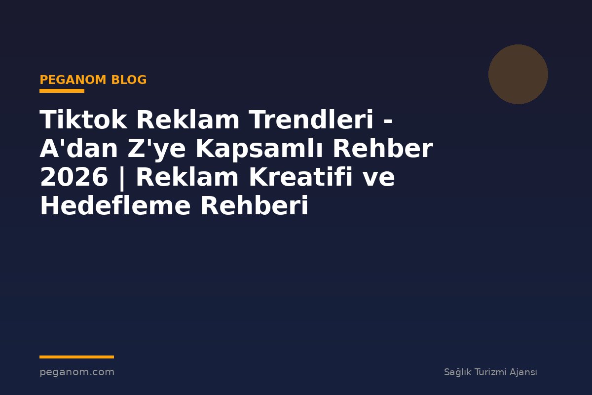 Tiktok Reklam Trendleri - A'dan Z'ye Kapsamlı Rehber 2026 | Reklam Kreatifi ve Hedefleme Rehberi