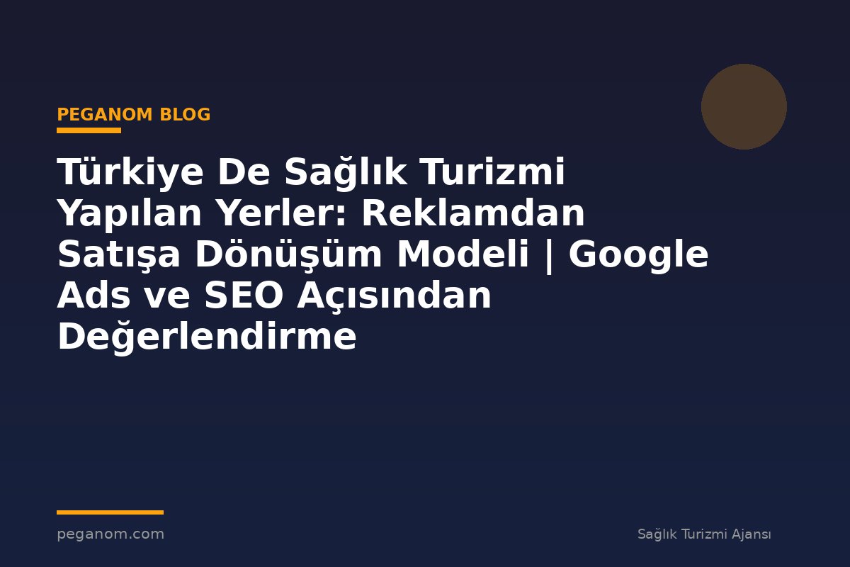 Türkiye De Sağlık Turizmi Yapılan Yerler: Reklamdan Satışa Dönüşüm Modeli | Google Ads ve SEO Açısından Değerlendirme