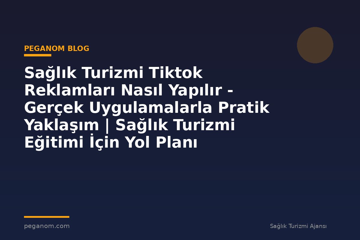 Sağlık Turizmi Tiktok Reklamları Nasıl Yapılır - Gerçek Uygulamalarla Pratik Yaklaşım | Sağlık Turizmi Eğitimi İçin Yol Planı