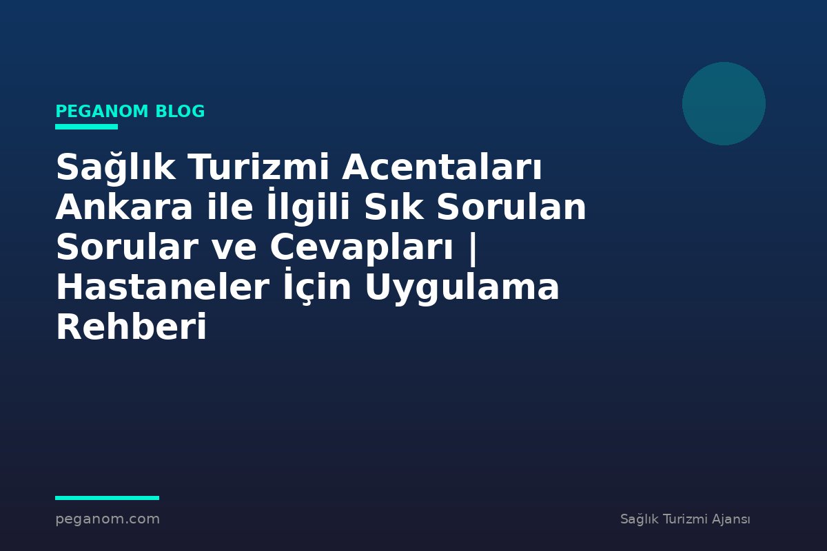 Sağlık Turizmi Acentaları Ankara ile İlgili Sık Sorulan Sorular ve Cevapları | Hastaneler İçin Uygulama Rehberi