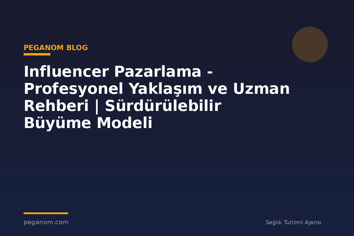 Influencer Pazarlama - Profesyonel Yaklaşım ve Uzman Rehberi | Sürdürülebilir Büyüme Modeli