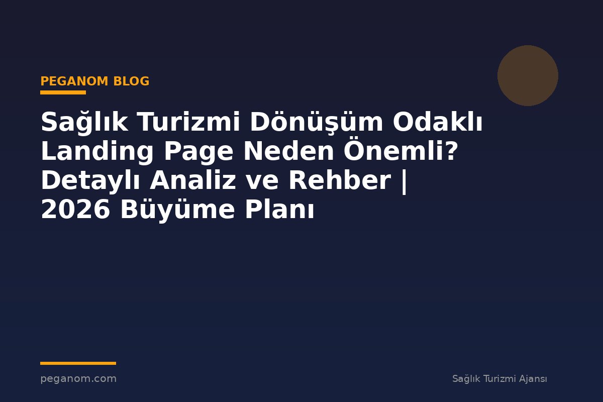 Sağlık Turizmi Dönüşüm Odaklı Landing Page Neden Önemli? Detaylı Analiz ve Rehber | 2026 Büyüme Planı