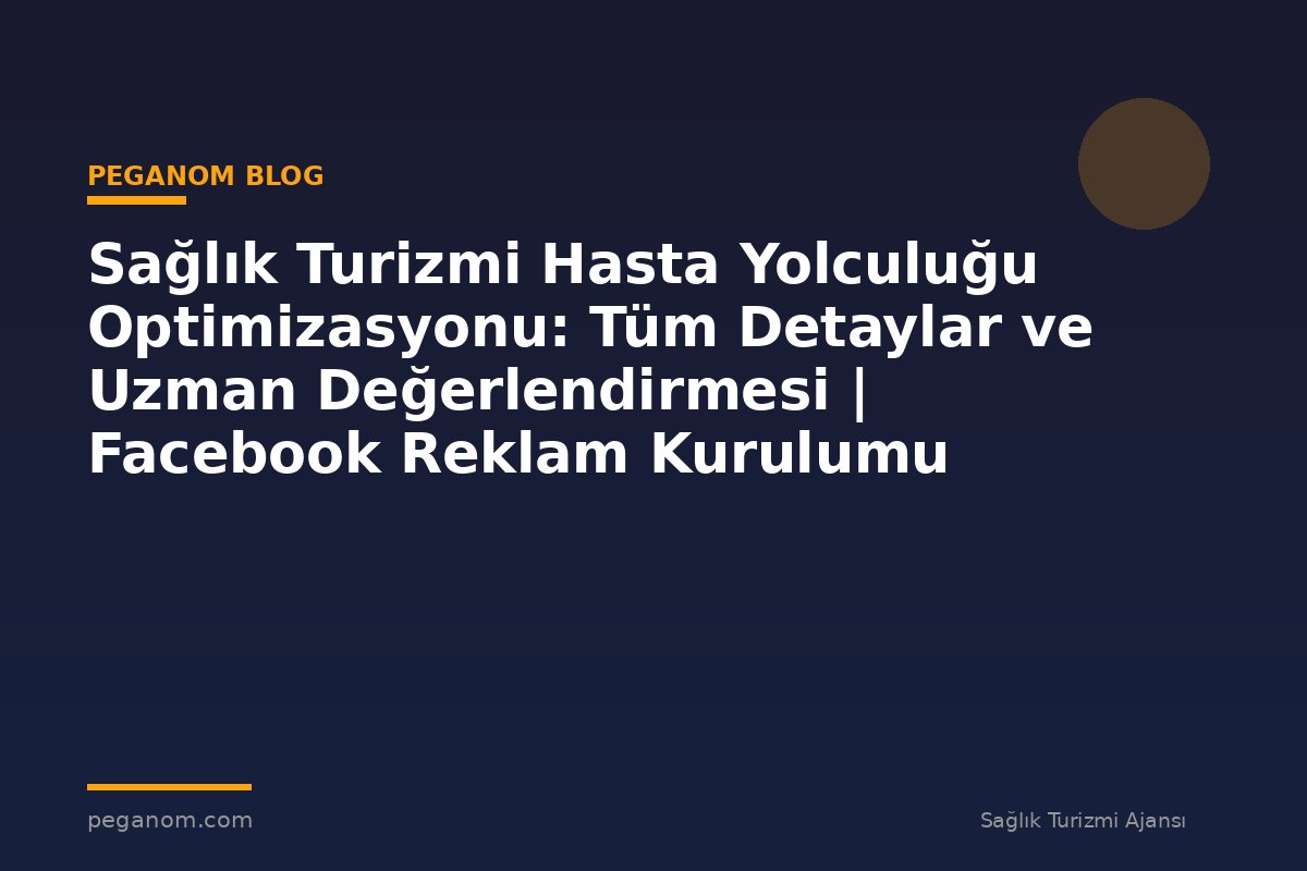 Sağlık Turizmi Hasta Yolculuğu Optimizasyonu: Tüm Detaylar ve Uzman Değerlendirmesi | Facebook Reklam Kurulumu