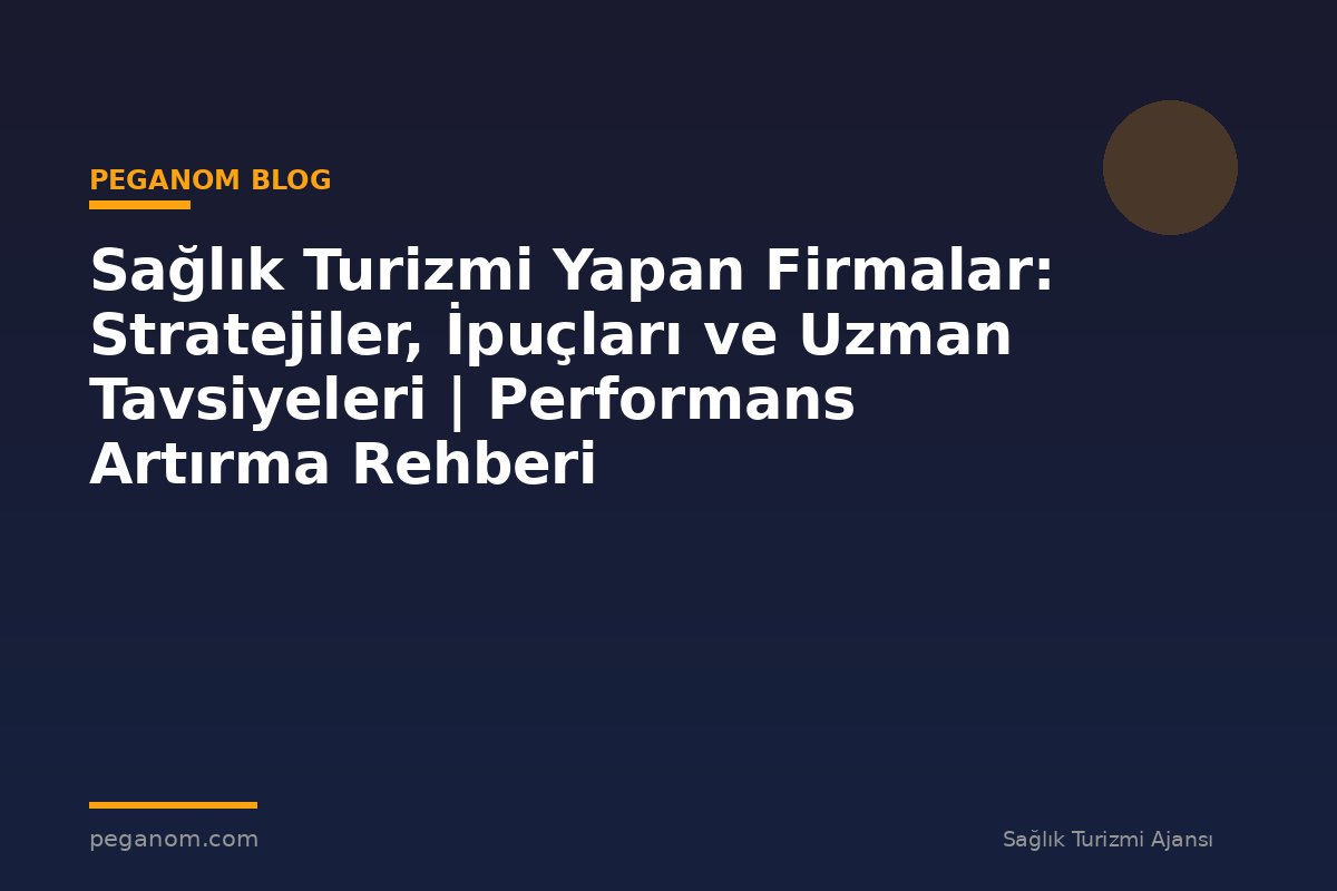 Sağlık Turizmi Yapan Firmalar: Stratejiler, İpuçları ve Uzman Tavsiyeleri | Performans Artırma Rehberi