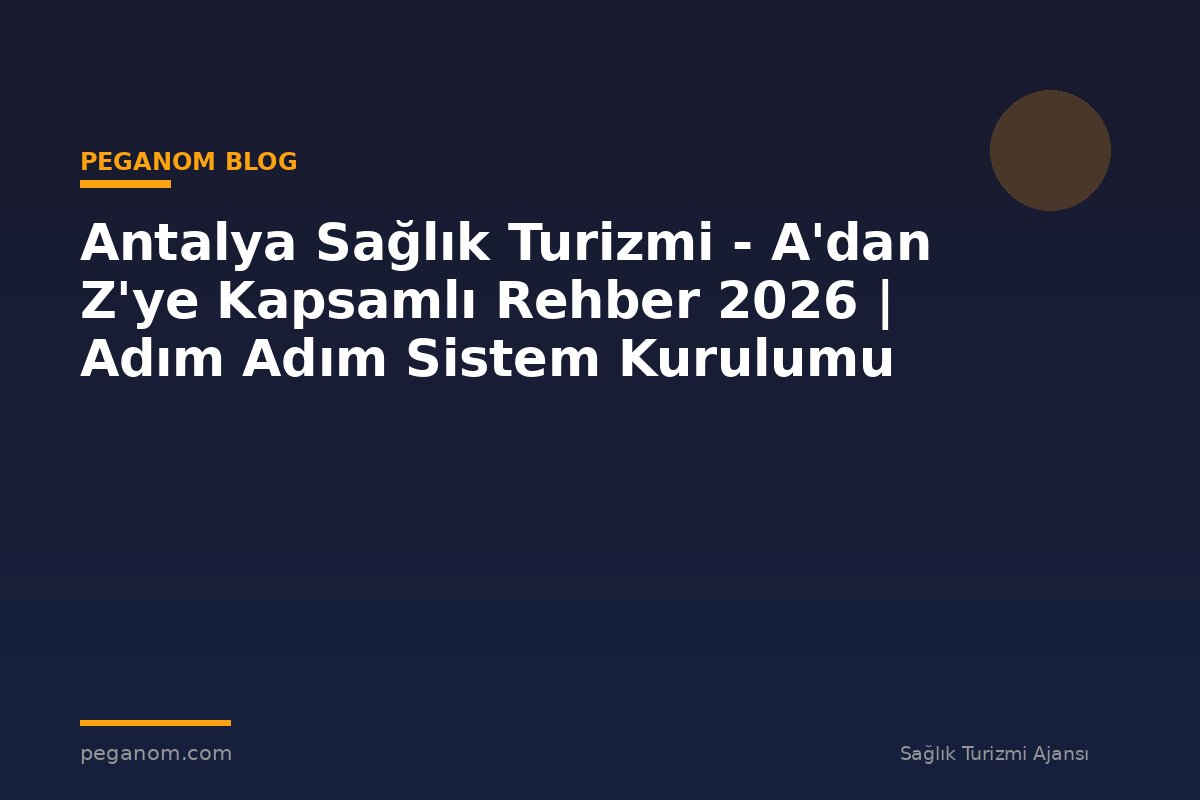 Antalya Sağlık Turizmi - A'dan Z'ye Kapsamlı Rehber 2026 | Adım Adım Sistem Kurulumu