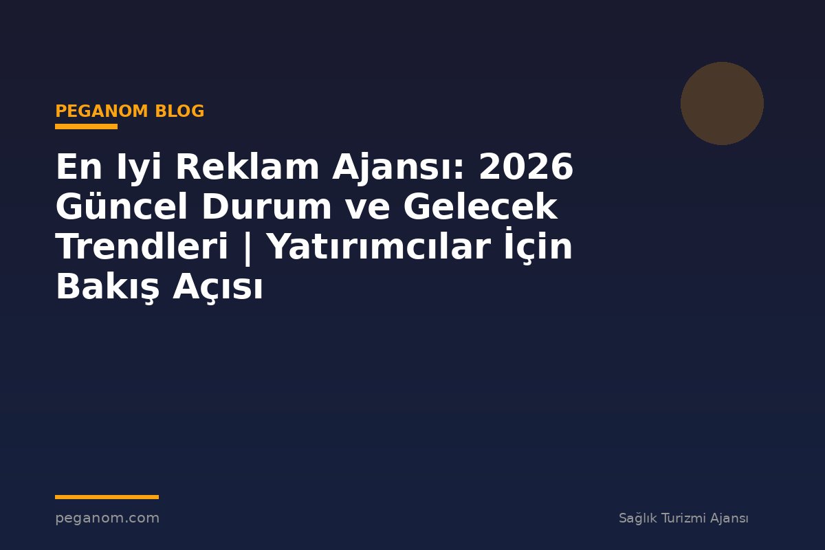En Iyi Reklam Ajansı: 2026 Güncel Durum ve Gelecek Trendleri | Yatırımcılar İçin Bakış Açısı