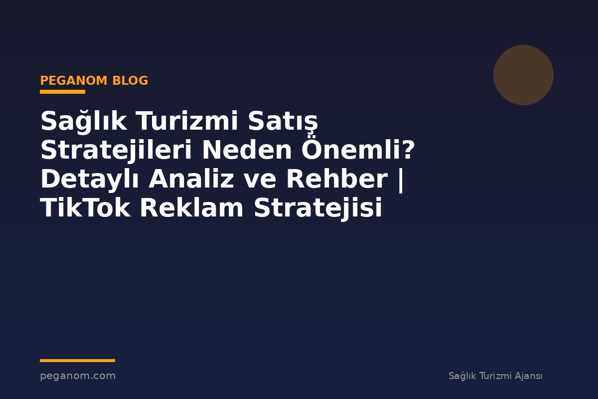 Sağlık Turizmi Satış Stratejileri Neden Önemli? Detaylı Analiz ve Rehber | TikTok Reklam Stratejisi