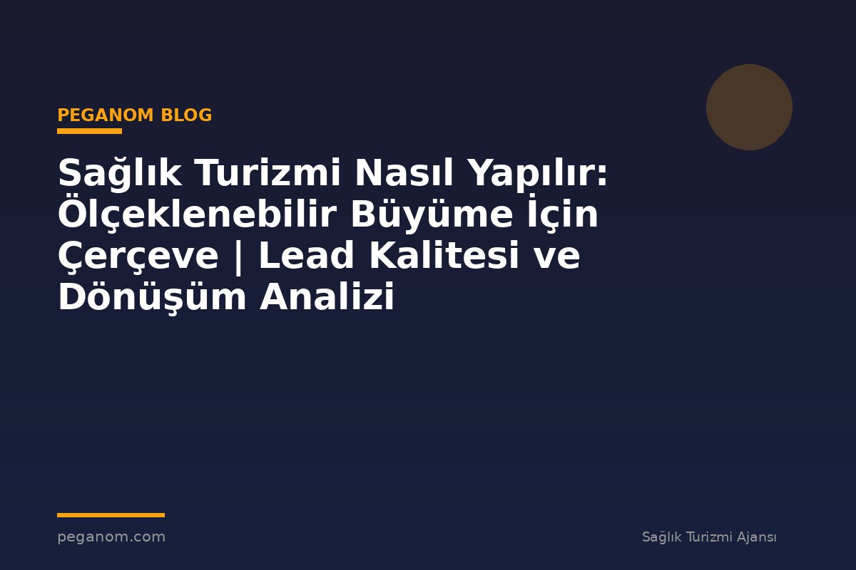 Sağlık Turizmi Nasıl Yapılır: Ölçeklenebilir Büyüme İçin Çerçeve | Lead Kalitesi ve Dönüşüm Analizi