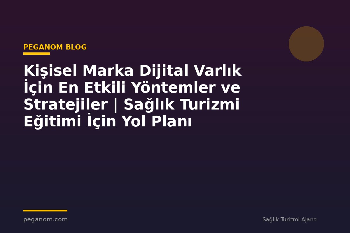 Kişisel Marka Dijital Varlık İçin En Etkili Yöntemler ve Stratejiler | Sağlık Turizmi Eğitimi İçin Yol Planı