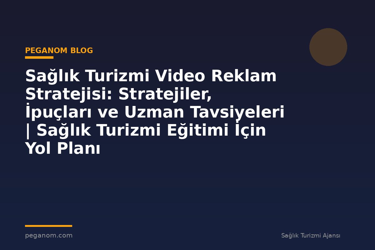 Sağlık Turizmi Video Reklam Stratejisi: Stratejiler, İpuçları ve Uzman Tavsiyeleri | Sağlık Turizmi Eğitimi İçin Yol Planı