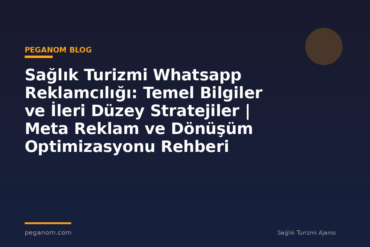Sağlık Turizmi Whatsapp Reklamcılığı: Temel Bilgiler ve İleri Düzey Stratejiler | Meta Reklam ve Dönüşüm Optimizasyonu Rehberi