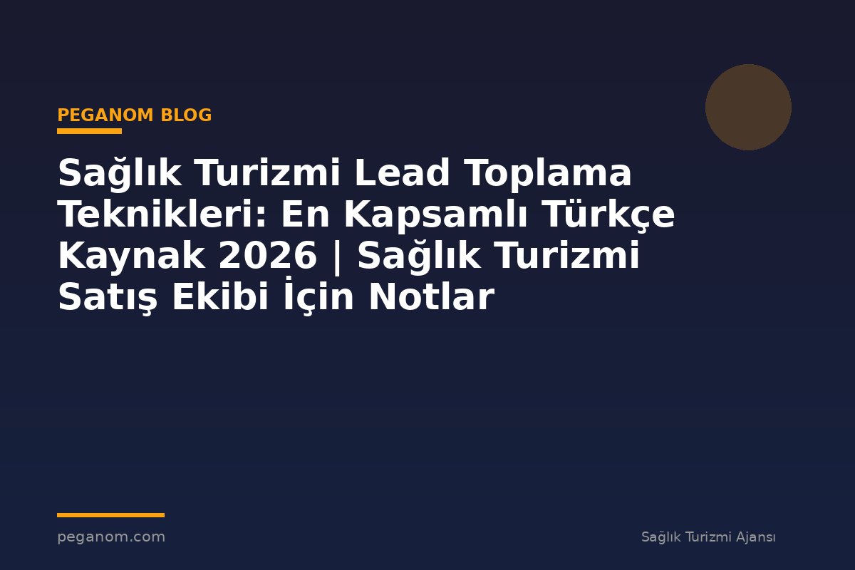 Sağlık Turizmi Lead Toplama Teknikleri: En Kapsamlı Türkçe Kaynak 2026 | Sağlık Turizmi Satış Ekibi İçin Notlar