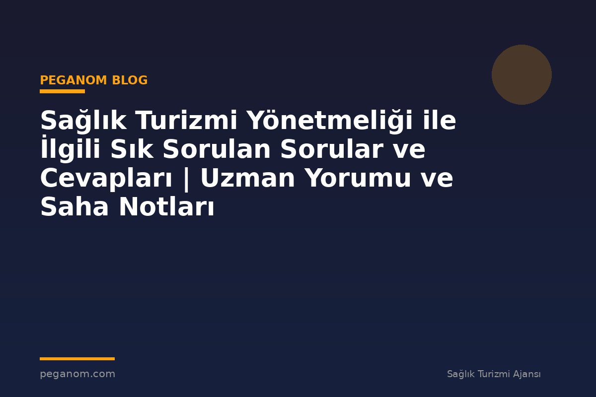 Sağlık Turizmi Yönetmeliği ile İlgili Sık Sorulan Sorular ve Cevapları | Uzman Yorumu ve Saha Notları