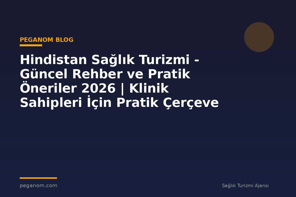 Hindistan Sağlık Turizmi - Güncel Rehber ve Pratik Öneriler 2026 | Klinik Sahipleri İçin Pratik Çerçeve