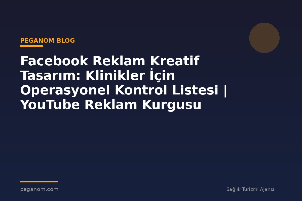 Facebook Reklam Kreatif Tasarım: Klinikler İçin Operasyonel Kontrol Listesi | YouTube Reklam Kurgusu