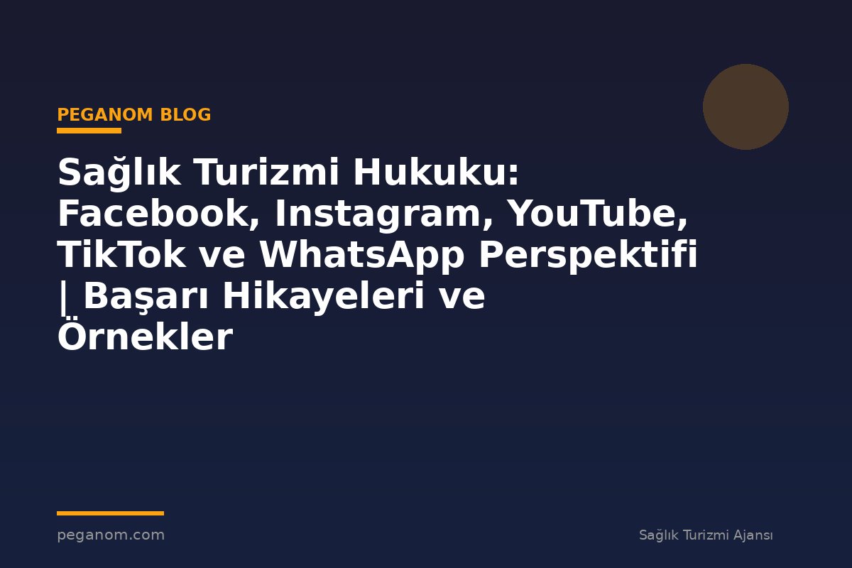 Sağlık Turizmi Hukuku: Facebook, Instagram, YouTube, TikTok ve WhatsApp Perspektifi | Başarı Hikayeleri ve Örnekler