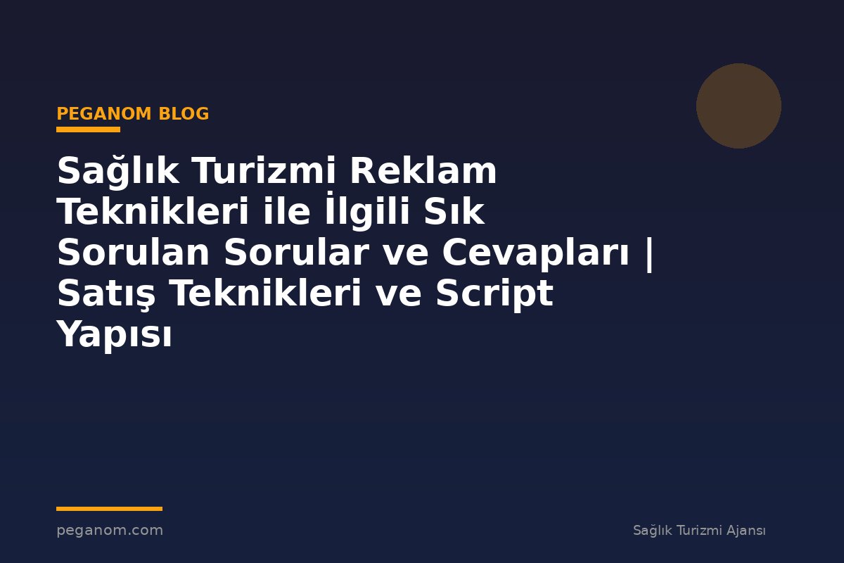 Sağlık Turizmi Reklam Teknikleri ile İlgili Sık Sorulan Sorular ve Cevapları | Satış Teknikleri ve Script Yapısı