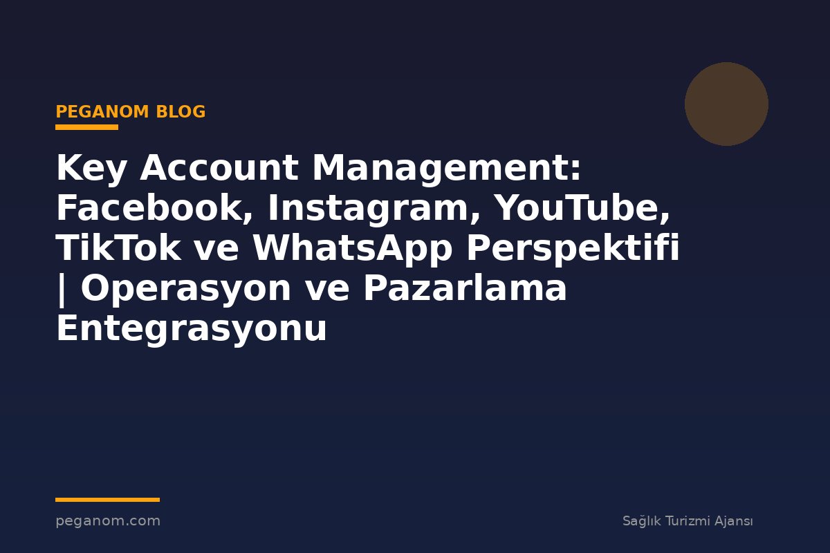 Key Account Management: Facebook, Instagram, YouTube, TikTok ve WhatsApp Perspektifi | Operasyon ve Pazarlama Entegrasyonu