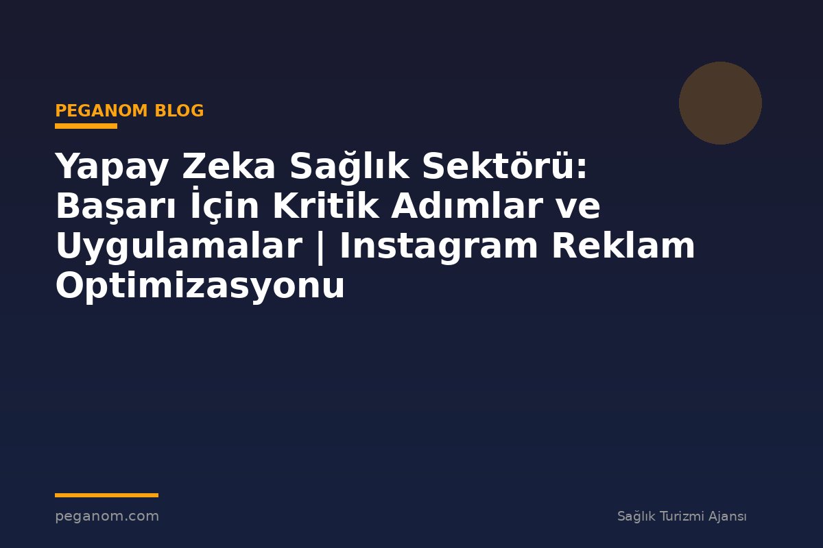 Yapay Zeka Sağlık Sektörü: Başarı İçin Kritik Adımlar ve Uygulamalar | Instagram Reklam Optimizasyonu