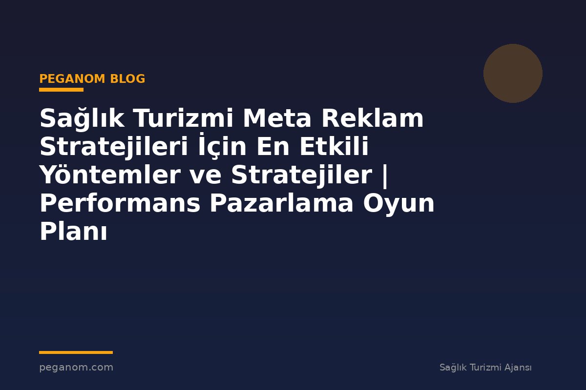 Sağlık Turizmi Meta Reklam Stratejileri İçin En Etkili Yöntemler ve Stratejiler | Performans Pazarlama Oyun Planı