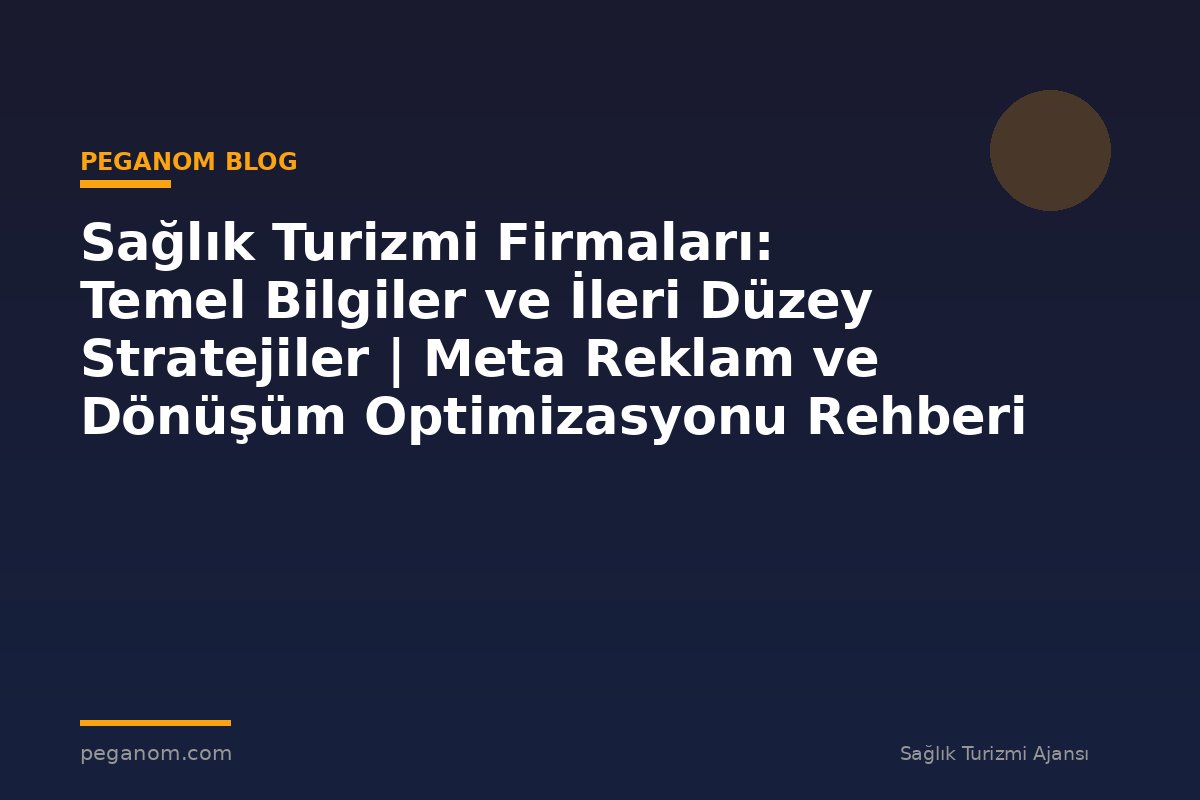 Sağlık Turizmi Firmaları: Temel Bilgiler ve İleri Düzey Stratejiler | Meta Reklam ve Dönüşüm Optimizasyonu Rehberi