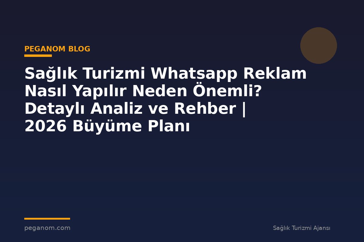 Sağlık Turizmi Whatsapp Reklam Nasıl Yapılır Neden Önemli? Detaylı Analiz ve Rehber | 2026 Büyüme Planı