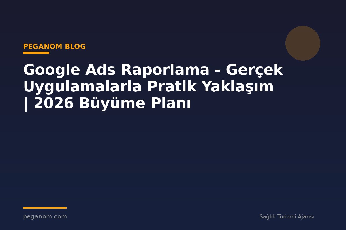 Google Ads Raporlama - Gerçek Uygulamalarla Pratik Yaklaşım | 2026 Büyüme Planı