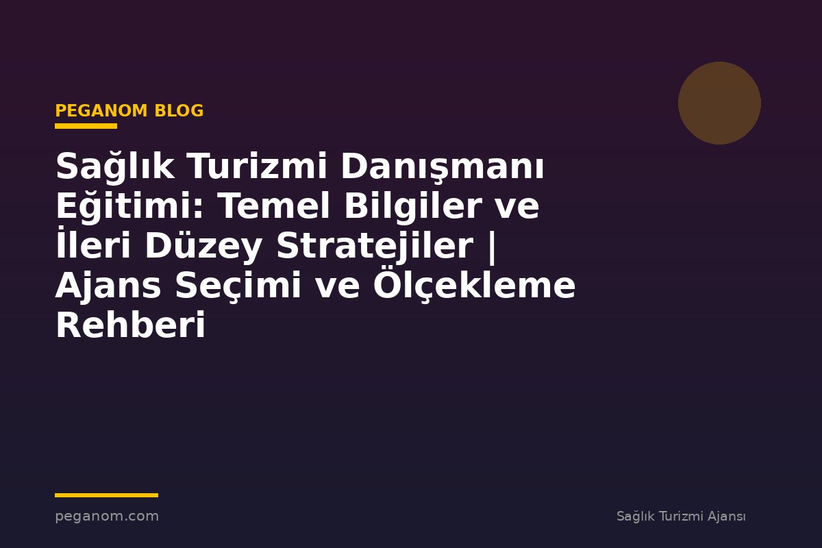 Sağlık Turizmi Danışmanı Eğitimi: Temel Bilgiler ve İleri Düzey Stratejiler | Ajans Seçimi ve Ölçekleme Rehberi
