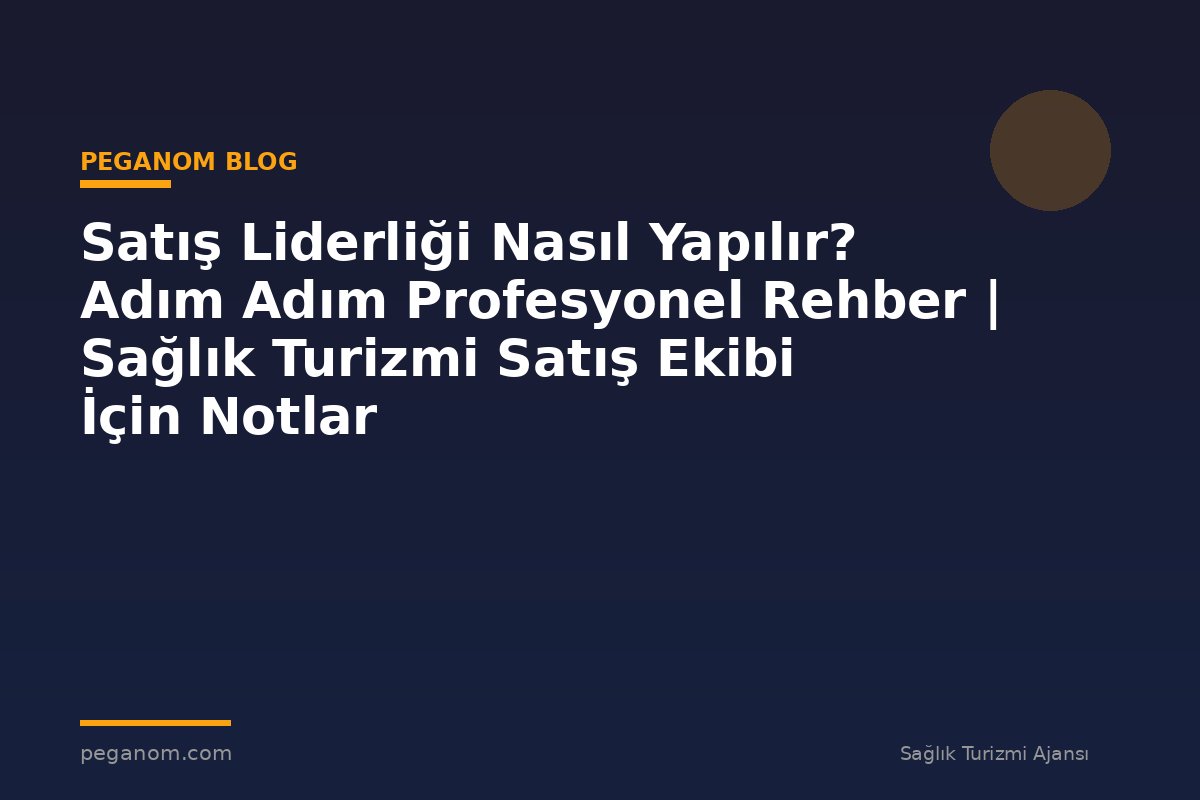 Satış Liderliği Nasıl Yapılır? Adım Adım Profesyonel Rehber | Sağlık Turizmi Satış Ekibi İçin Notlar