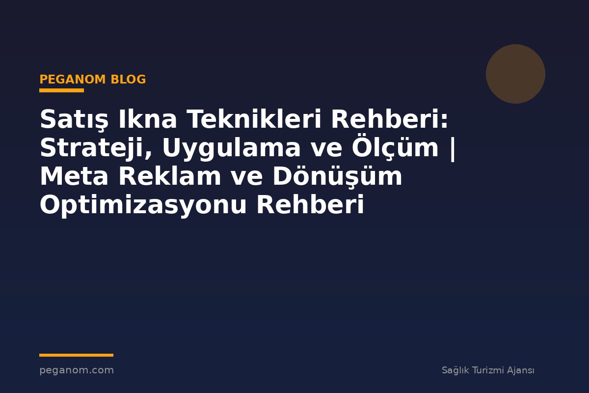 Satış Ikna Teknikleri Rehberi: Strateji, Uygulama ve Ölçüm | Meta Reklam ve Dönüşüm Optimizasyonu Rehberi