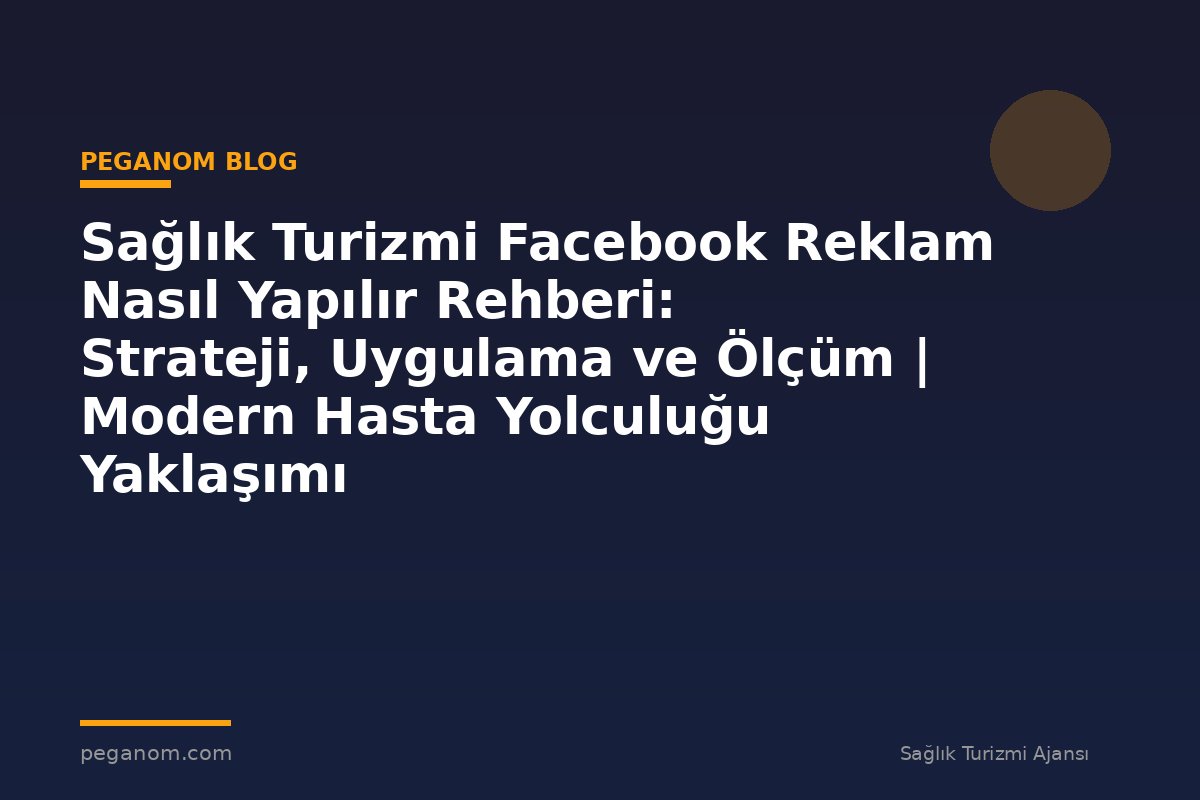 Sağlık Turizmi Facebook Reklam Nasıl Yapılır Rehberi: Strateji, Uygulama ve Ölçüm | Modern Hasta Yolculuğu Yaklaşımı