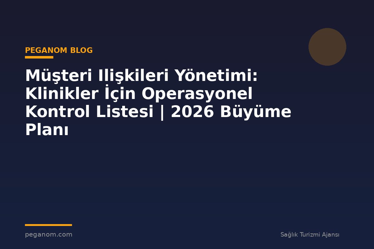 Müşteri Ilişkileri Yönetimi: Klinikler İçin Operasyonel Kontrol Listesi | 2026 Büyüme Planı