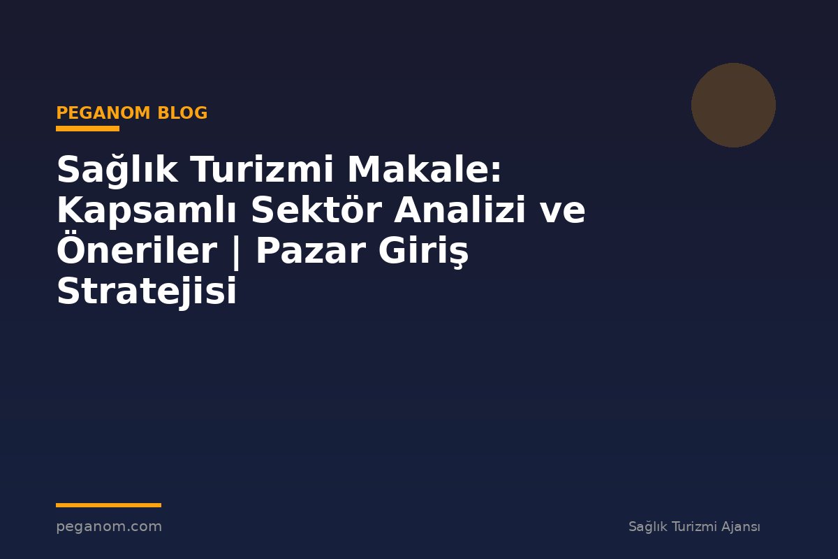 Sağlık Turizmi Makale: Kapsamlı Sektör Analizi ve Öneriler | Pazar Giriş Stratejisi