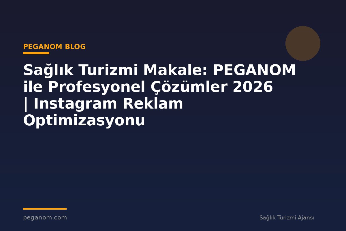 Sağlık Turizmi Makale: PEGANOM ile Profesyonel Çözümler 2026 | Instagram Reklam Optimizasyonu