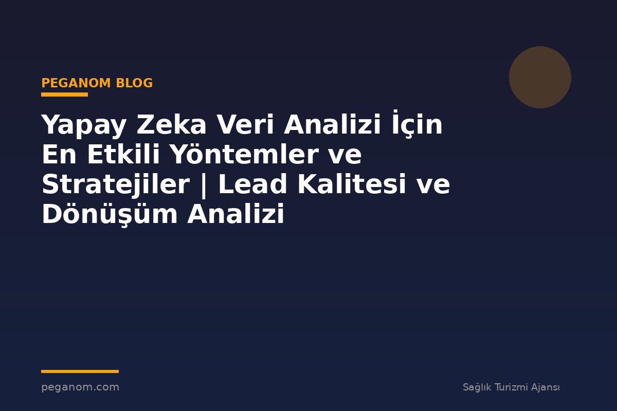 Yapay Zeka Veri Analizi İçin En Etkili Yöntemler ve Stratejiler | Lead Kalitesi ve Dönüşüm Analizi