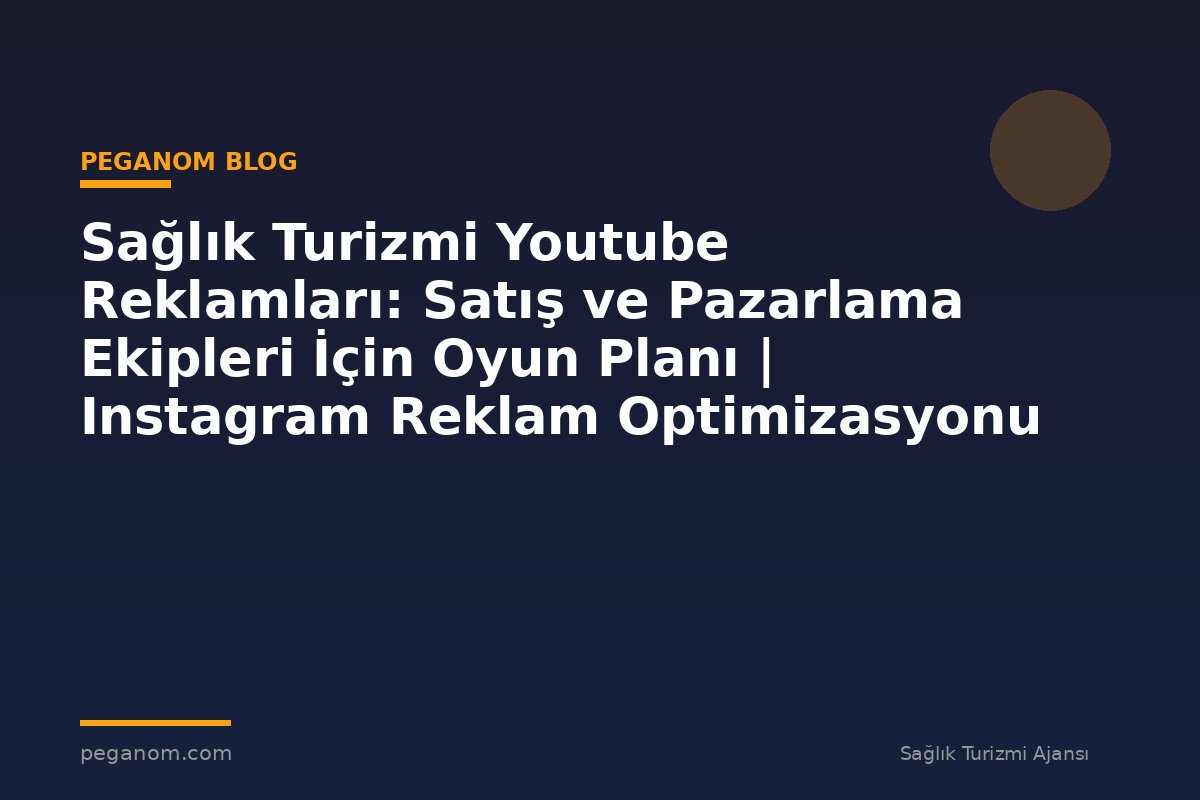 Sağlık Turizmi Youtube Reklamları: Satış ve Pazarlama Ekipleri İçin Oyun Planı | Instagram Reklam Optimizasyonu