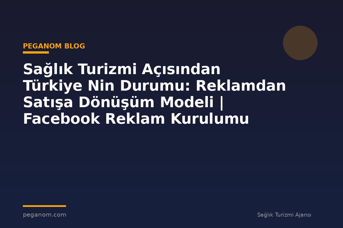 Sağlık Turizmi Açısından Türkiye Nin Durumu: Reklamdan Satışa Dönüşüm Modeli | Facebook Reklam Kurulumu