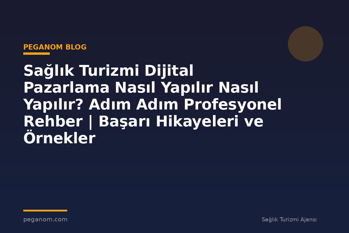 Sağlık Turizmi Dijital Pazarlama Nasıl Yapılır Nasıl Yapılır? Adım Adım Profesyonel Rehber | Başarı Hikayeleri ve Örnekler