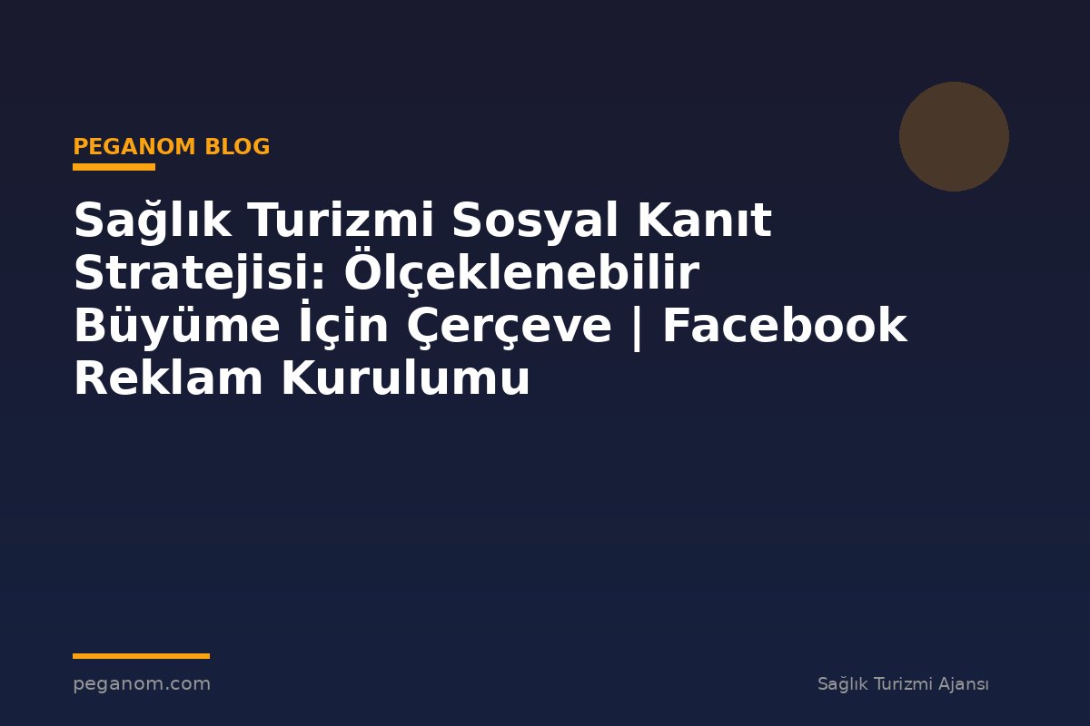 Sağlık Turizmi Sosyal Kanıt Stratejisi: Ölçeklenebilir Büyüme İçin Çerçeve | Facebook Reklam Kurulumu