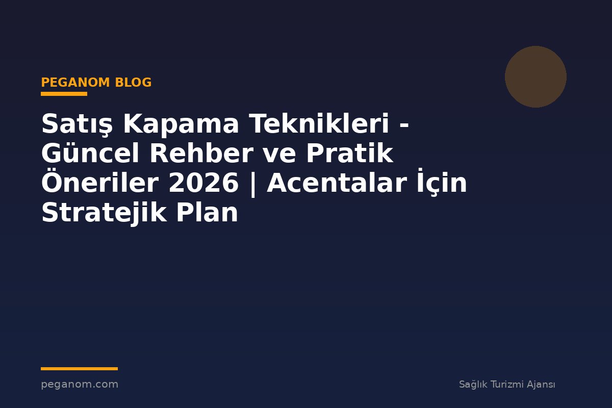 Satış Kapama Teknikleri - Güncel Rehber ve Pratik Öneriler 2026 | Acentalar İçin Stratejik Plan