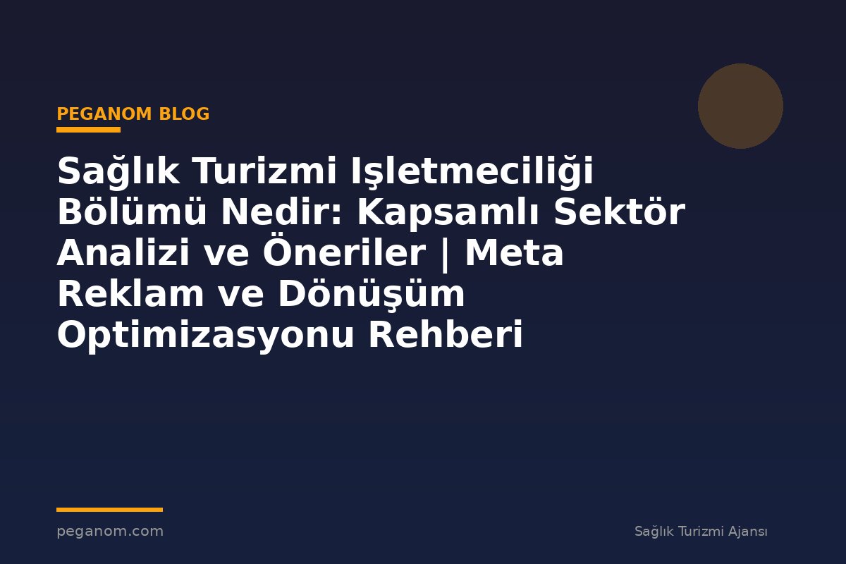 Sağlık Turizmi Işletmeciliği Bölümü Nedir: Kapsamlı Sektör Analizi ve Öneriler | Meta Reklam ve Dönüşüm Optimizasyonu Rehberi