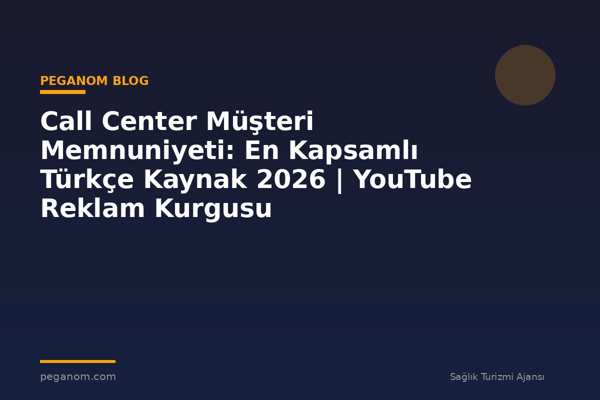 Call Center Müşteri Memnuniyeti: En Kapsamlı Türkçe Kaynak 2026 | YouTube Reklam Kurgusu